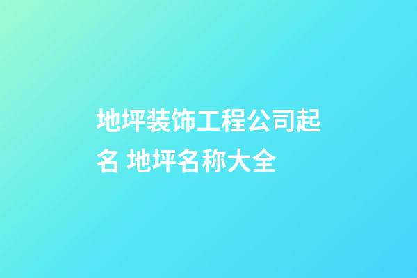 地坪装饰工程公司起名 地坪名称大全-第1张-公司起名-玄机派